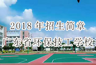 广东省环保技工学校2018年招生简章