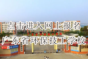 点击进入网上报名广东省环保技工学校